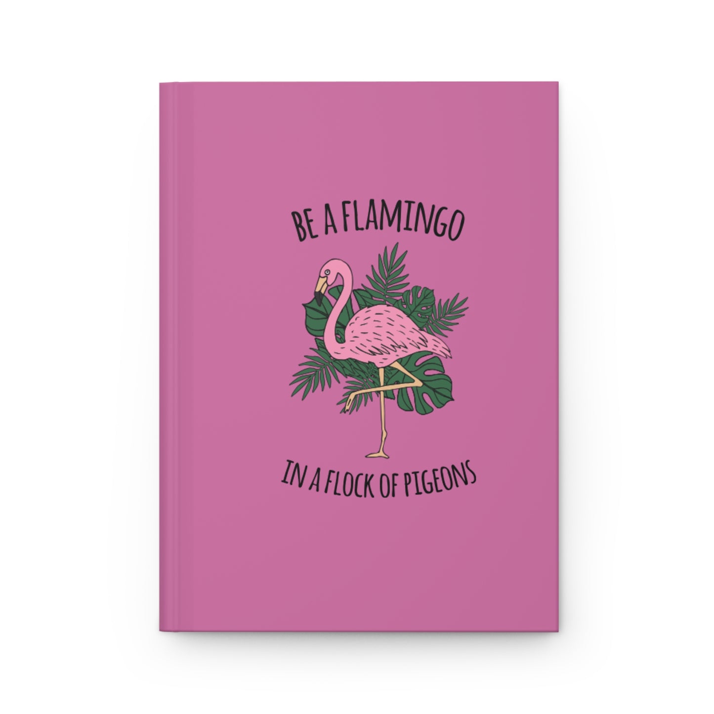 Be a Flamingo in a Flock of Pigeons -Hardcover Journal